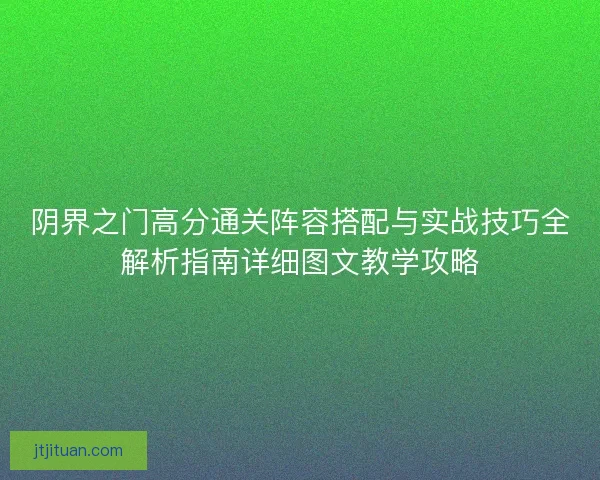 阴界之门高分通关阵容搭配与实战技巧全解析指南详细图文教学攻略