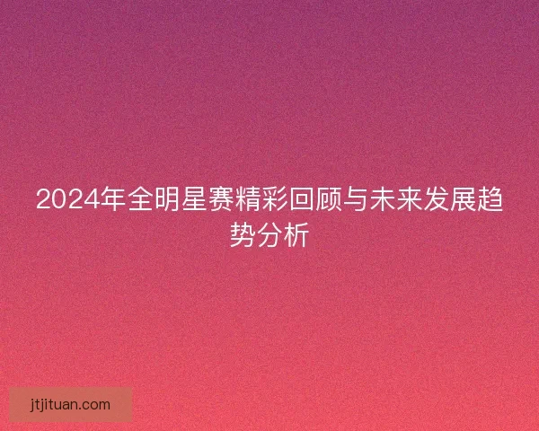 2024年全明星赛精彩回顾与未来发展趋势分析