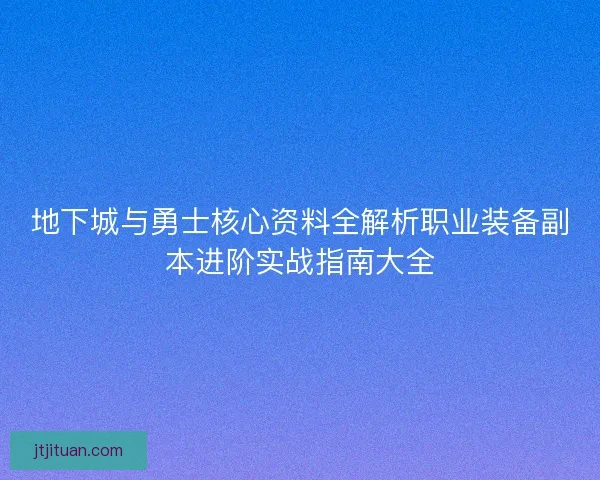 地下城与勇士核心资料全解析职业装备副本进阶实战指南大全