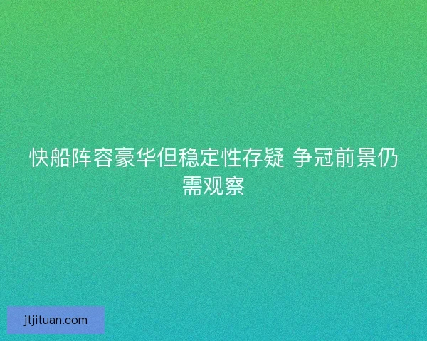 快船阵容豪华但稳定性存疑 争冠前景仍需观察