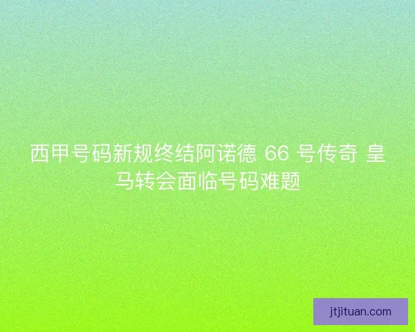 西甲号码新规终结阿诺德 66 号传奇 皇马转会面临号码难题