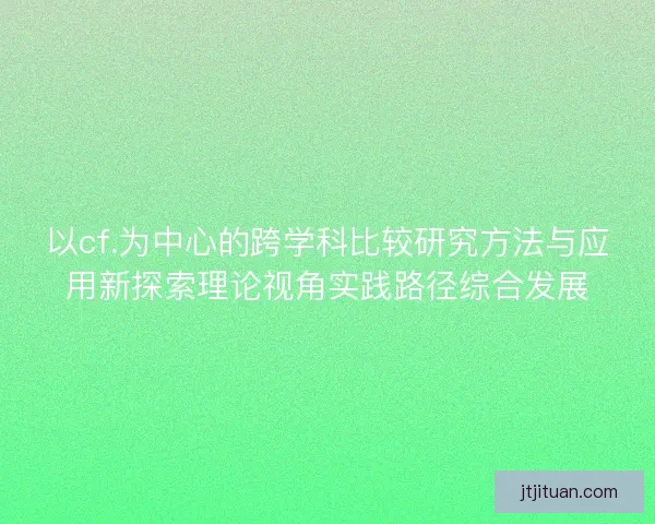 以cf.为中心的跨学科比较研究方法与应用新探索理论视角实践路径综合发展