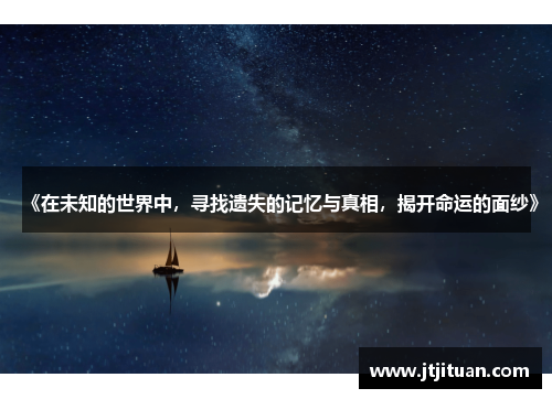 《在未知的世界中，寻找遗失的记忆与真相，揭开命运的面纱》