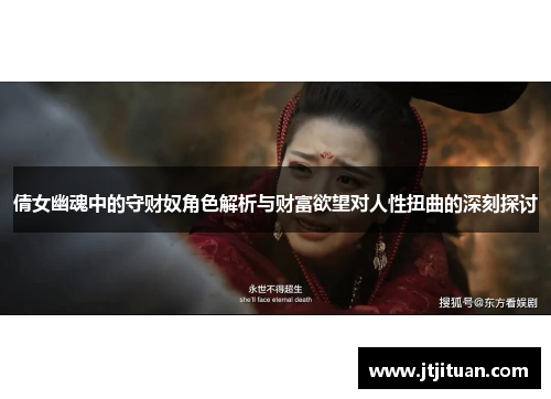 倩女幽魂中的守财奴角色解析与财富欲望对人性扭曲的深刻探讨