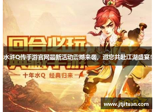 水浒Q传手游官网最新活动震撼来袭，邀您共赴江湖盛宴！